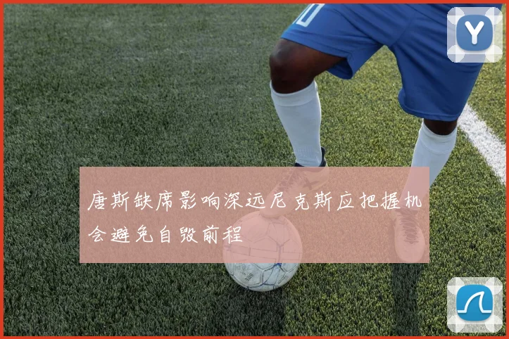 唐斯缺席影响深远尼克斯应把握机会避免自毁前程