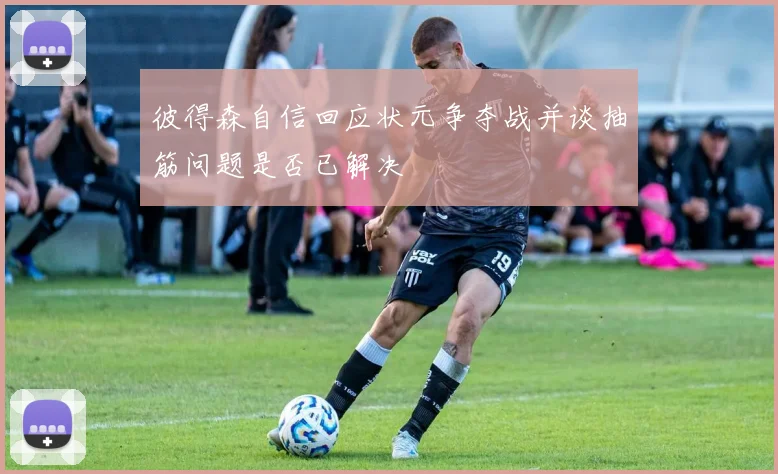 彼得森自信回应状元争夺战并谈抽筋问题是否已解决