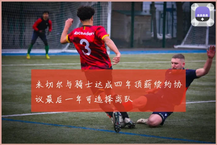 米切尔与骑士达成四年顶薪续约协议最后一年可选择离队