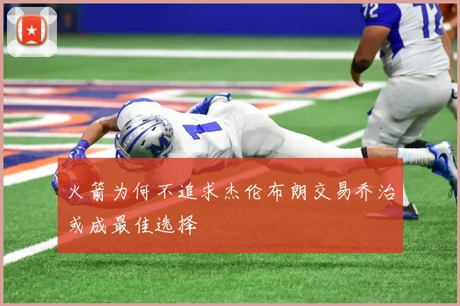 火箭为何不追求杰伦布朗交易乔治或成最佳选择