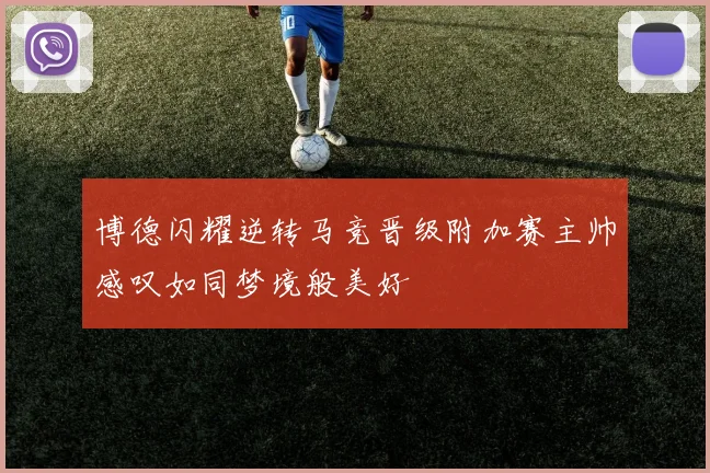 博德闪耀逆转马竞晋级附加赛主帅感叹如同梦境般美好