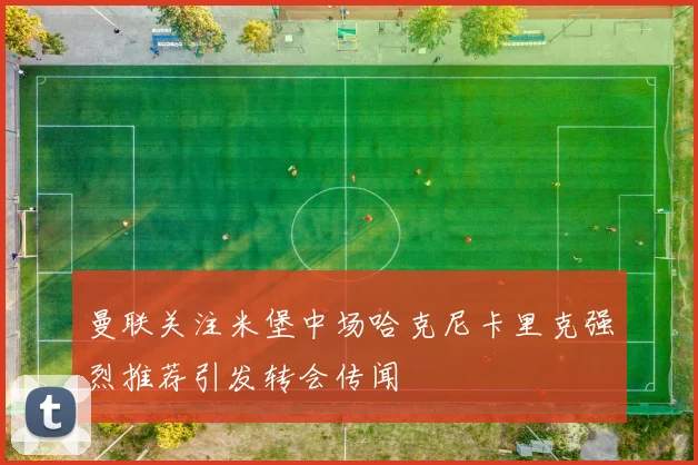 曼联关注米堡中场哈克尼卡里克强烈推荐引发转会传闻