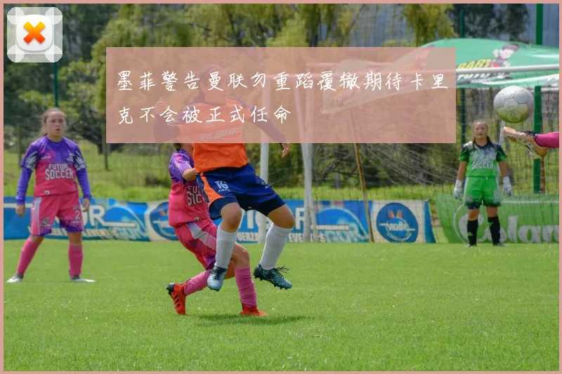墨菲警告曼联勿重蹈覆辙期待卡里克不会被正式任命