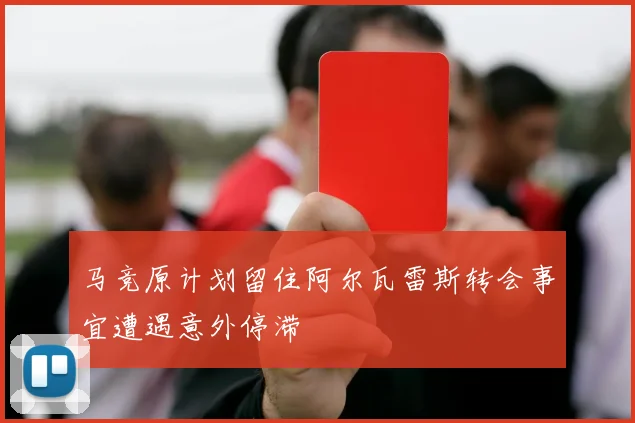 马竞原计划留住阿尔瓦雷斯转会事宜遭遇意外停滞