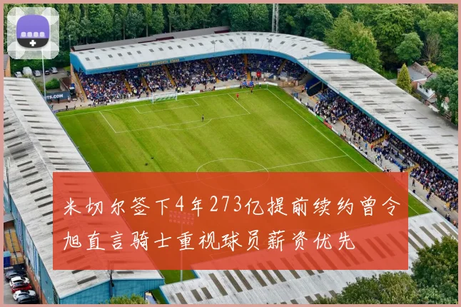米切尔签下4年273亿提前续约曾令旭直言骑士重视球员薪资优先