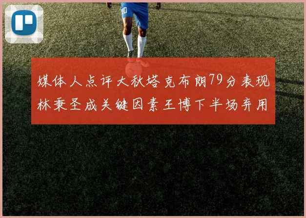 媒体人点评大秋塔克布朗79分表现林秉圣成关键因素王博下半场弃用孙铭徽引发热议