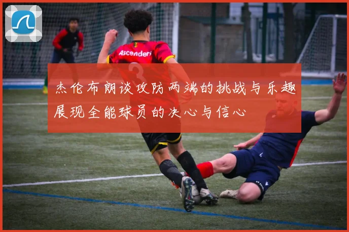 杰伦布朗谈攻防两端的挑战与乐趣展现全能球员的决心与信心